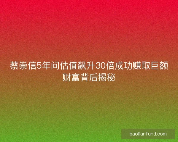蔡崇信5年间估值飙升30倍成功赚取巨额财富背后揭秘
