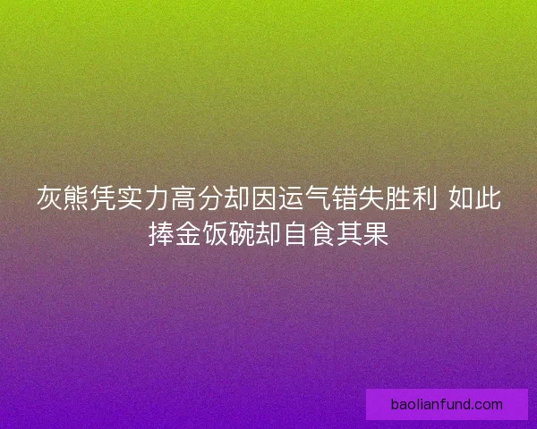 灰熊凭实力高分却因运气错失胜利 如此捧金饭碗却自食其果