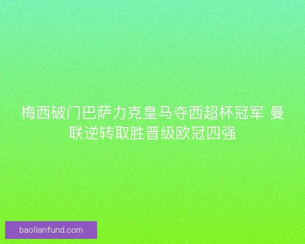 梅西破门巴萨力克皇马夺西超杯冠军 曼联逆转取胜晋级欧冠四强