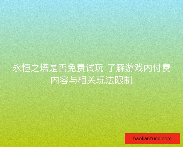 永恒之塔是否免费试玩 了解游戏内付费内容与相关玩法限制