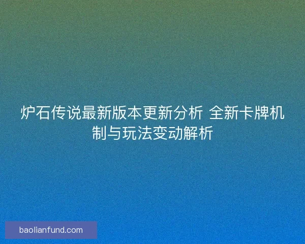 炉石传说最新版本更新分析 全新卡牌机制与玩法变动解析