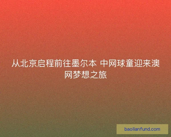 从北京启程前往墨尔本 中网球童迎来澳网梦想之旅