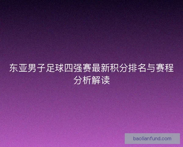 东亚男子足球四强赛最新积分排名与赛程分析解读