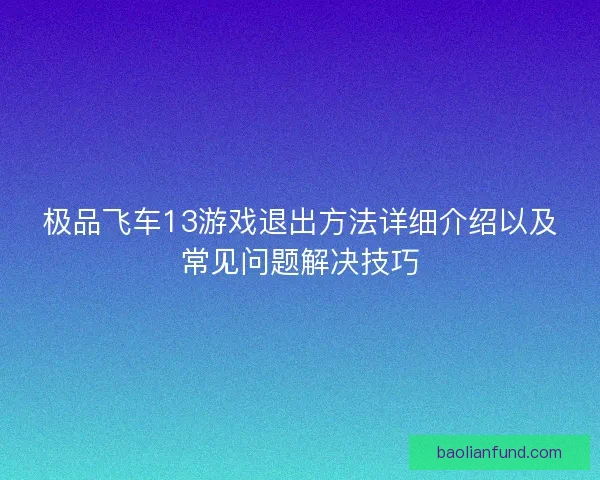 极品飞车13游戏退出方法详细介绍以及常见问题解决技巧