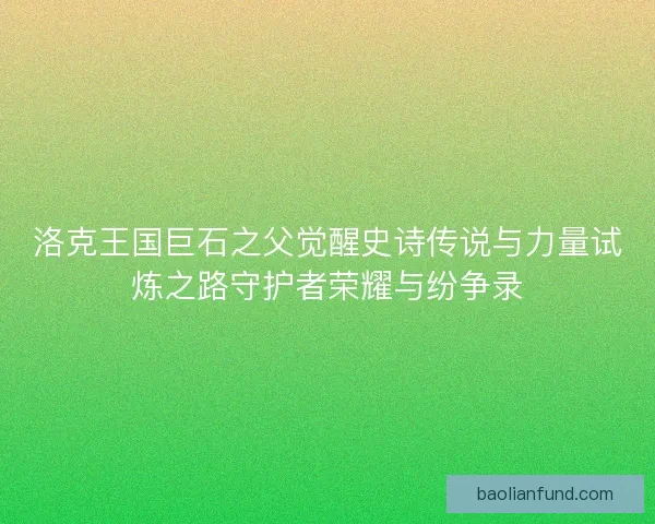 洛克王国巨石之父觉醒史诗传说与力量试炼之路守护者荣耀与纷争录