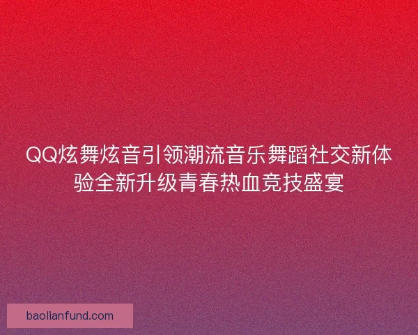 QQ炫舞炫音引领潮流音乐舞蹈社交新体验全新升级青春热血竞技盛宴