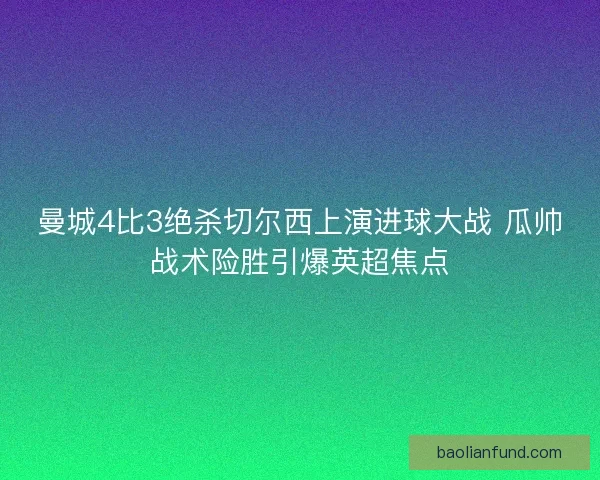 曼城4比3绝杀切尔西上演进球大战 瓜帅战术险胜引爆英超焦点