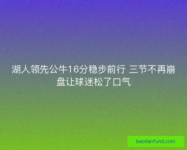 湖人领先公牛16分稳步前行 三节不再崩盘让球迷松了口气
