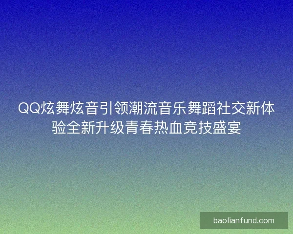 QQ炫舞炫音引领潮流音乐舞蹈社交新体验全新升级青春热血竞技盛宴